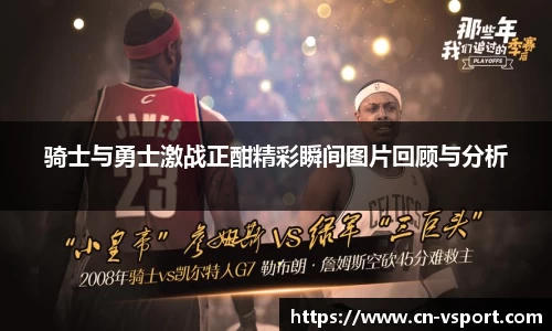 骑士与勇士激战正酣精彩瞬间图片回顾与分析